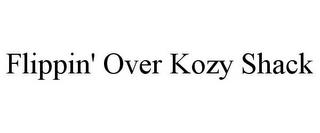 FLIPPIN' OVER KOZY SHACK trademark