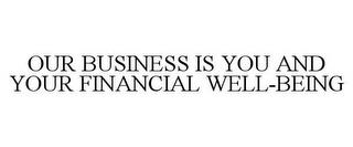 OUR BUSINESS IS YOU AND YOUR FINANCIAL WELL-BEING trademark