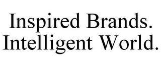 INSPIRED BRANDS. INTELLIGENT WORLD. trademark