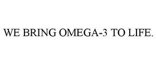 WE BRING OMEGA-3 TO LIFE. trademark