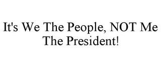 IT'S WE THE PEOPLE, NOT ME THE PRESIDENT! trademark