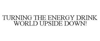 TURNING THE ENERGY DRINK WORLD UPSIDE DOWN! trademark