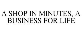 A SHOP IN MINUTES, A BUSINESS FOR LIFE trademark