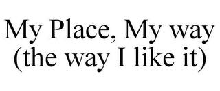 MY PLACE, MY WAY (THE WAY I LIKE IT) trademark