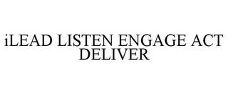 ILEAD LISTEN ENGAGE ACT DELIVER trademark