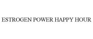 ESTROGEN POWER HAPPY HOUR trademark