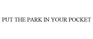 PUT THE PARK IN YOUR POCKET trademark