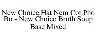 NEW CHOICE HAT NEM COT PHO BO - NEW CHOICE BROTH SOUP BASE MIXED trademark