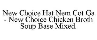 NEW CHOICE HAT NEM COT GA - NEW CHOICE CHICKEN BROTH SOUP BASE MIXED. trademark