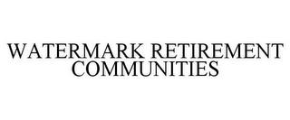 WATERMARK RETIREMENT COMMUNITIES trademark