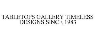 TABLETOPS GALLERY TIMELESS DESIGNS SINCE 1983 trademark