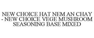 NEW CHOICE HAT NEM AN CHAY - NEW CHOICE VEGE MUSHROOM SEASONING BASE MIXED trademark