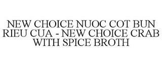 NEW CHOICE NUOC COT BUN RIEU CUA - NEW CHOICE CRAB WITH SPICE BROTH trademark