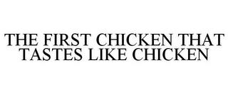 THE FIRST CHICKEN THAT TASTES LIKE CHICKEN trademark