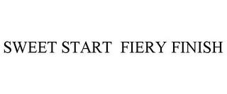 SWEET START FIERY FINISH trademark