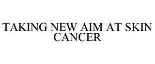 TAKING NEW AIM AT SKIN CANCER trademark