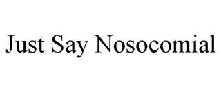 JUST SAY NOSOCOMIAL trademark