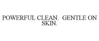 POWERFUL CLEAN. GENTLE ON SKIN. trademark