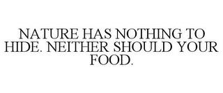 NATURE HAS NOTHING TO HIDE. NEITHER SHOULD YOUR FOOD. trademark