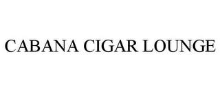 CABANA CIGAR LOUNGE trademark