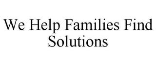 WE HELP FAMILIES FIND SOLUTIONS trademark