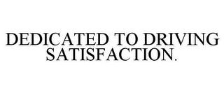 DEDICATED TO DRIVING SATISFACTION. trademark