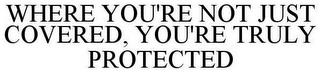 WHERE YOU'RE NOT JUST COVERED, YOU'RE TRULY PROTECTED trademark