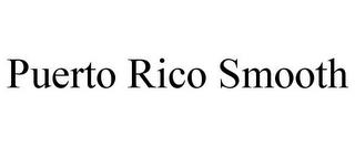 PUERTO RICO SMOOTH trademark