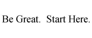 BE GREAT. START HERE. trademark