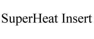 SUPERHEAT INSERT trademark