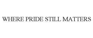 WHERE PRIDE STILL MATTERS trademark