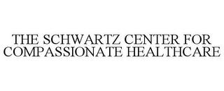 THE SCHWARTZ CENTER FOR COMPASSIONATE HEALTHCARE trademark