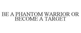 BE A PHANTOM WARRIOR OR BECOME A TARGET trademark