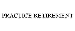 PRACTICE RETIREMENT trademark