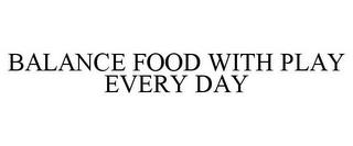 BALANCE FOOD WITH PLAY EVERY DAY trademark