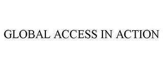 GLOBAL ACCESS IN ACTION trademark