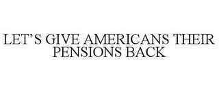 LET'S GIVE AMERICANS THEIR PENSIONS BACK trademark