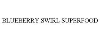 BLUEBERRY SWIRL SUPERFOOD trademark