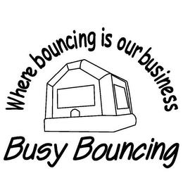 WHERE BOUNCING IS OUR BUSINESS BUSY BOUNCING trademark