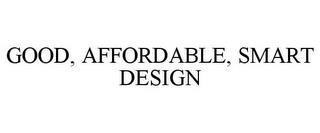 GOOD, AFFORDABLE, SMART DESIGN trademark