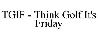 TGIF - THINK GOLF IT'S FRIDAY trademark