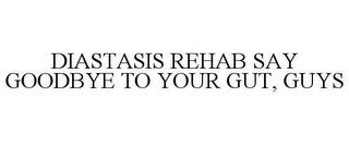 DIASTASIS REHAB SAY GOODBYE TO YOUR GUT,GUYS trademark