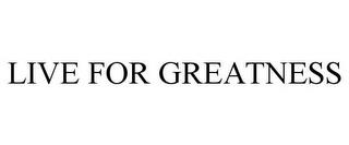 LIVE FOR GREATNESS trademark