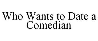 WHO WANTS TO DATE A COMEDIAN trademark