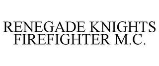 RENEGADE KNIGHTS FIREFIGHTER M.C. trademark