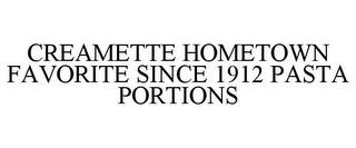 CREAMETTE HOMETOWN FAVORITE SINCE 1912 PASTA PORTIONS trademark