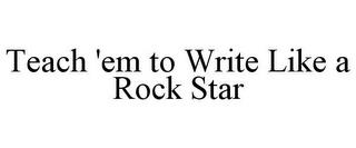 TEACH 'EM TO WRITE LIKE A ROCK STAR trademark