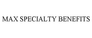 MAX SPECIALTY BENEFITS trademark