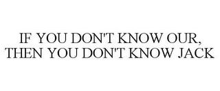 IF YOU DON'T KNOW OUR, THEN YOU DON'T KNOW JACK trademark