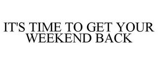 IT'S TIME TO GET YOUR WEEKEND BACK trademark